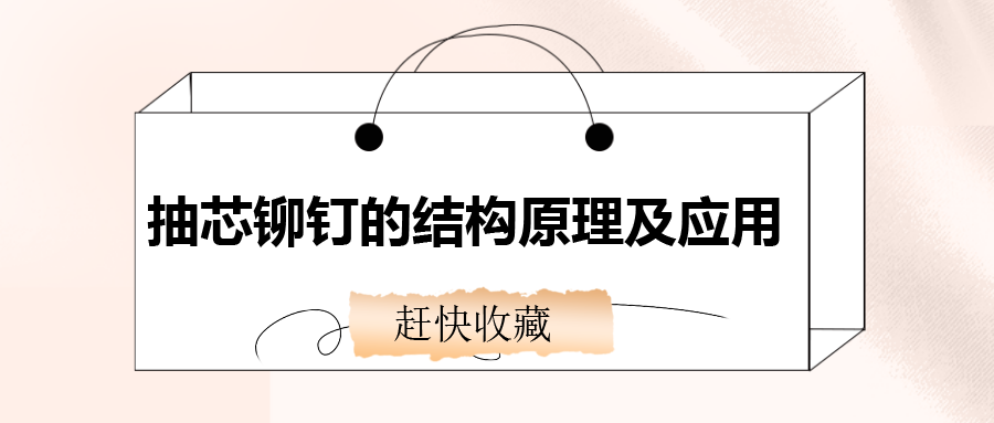 抽芯鉚釘?shù)慕Y(jié)構(gòu)原理及應(yīng)用，還不趕快收藏！
