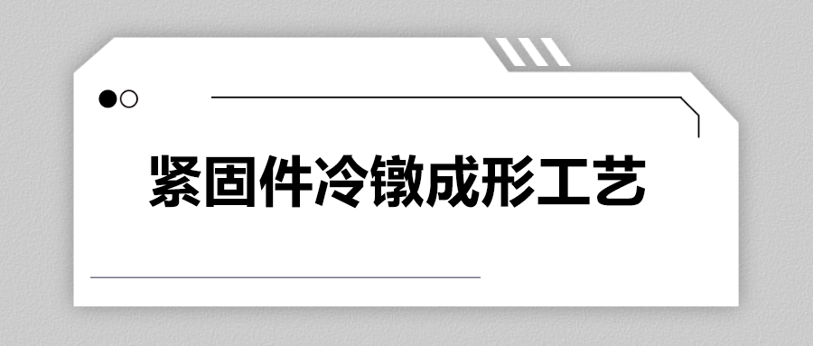 緊固件冷鐓成形工藝，一次給你講清楚