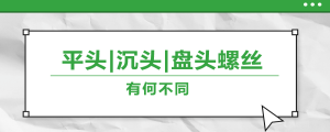 螺絲的平頭、沉頭、盤(pán)頭，有何區(qū)別？