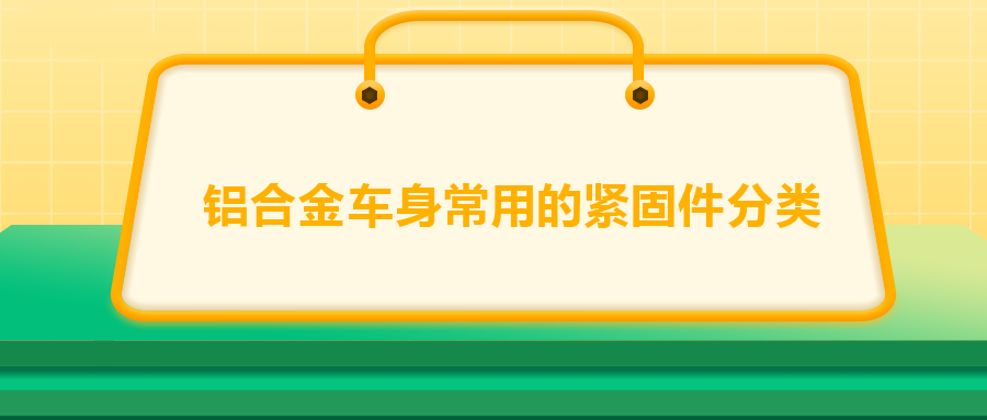 鋁合金車身常用的緊固件分類，一次給你講清楚