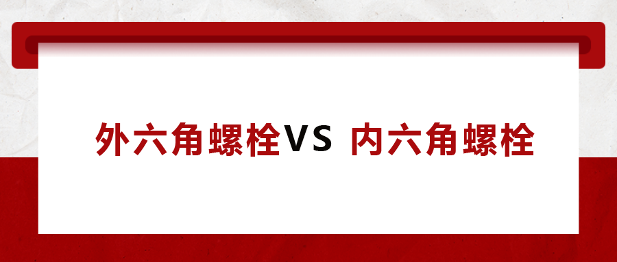  外六角螺栓  VS 內(nèi)六角螺栓，我該怎么選