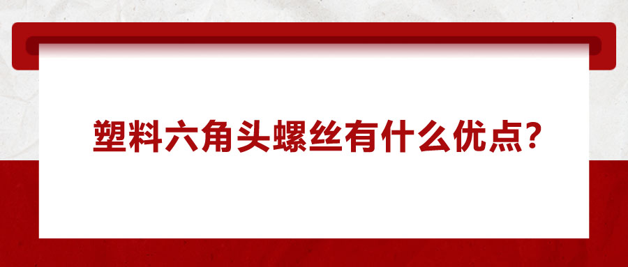 塑料六角頭螺絲有什么優(yōu)點(diǎn)？應(yīng)用在哪些領(lǐng)域？