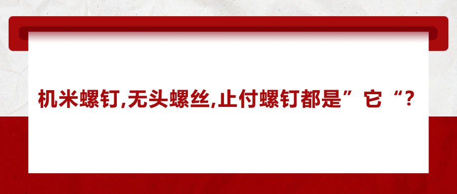 機米螺釘、無頭螺絲、止付螺釘?shù)膭e稱，你知道嗎？