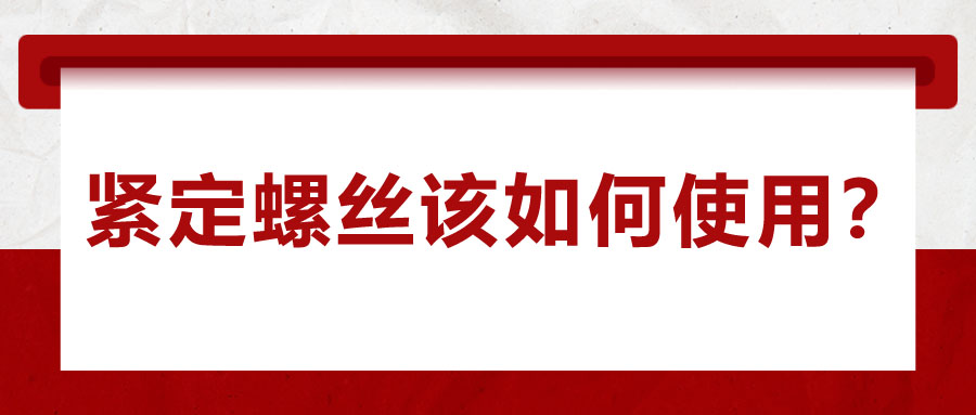 對(duì)于緊定螺絲該如何使用，你了解嗎？