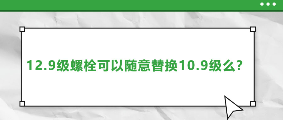 12.9級螺栓可以隨意替換10.9級么？
