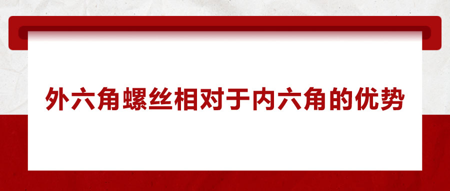 外六角螺絲相對(duì)于內(nèi)六角的優(yōu)勢