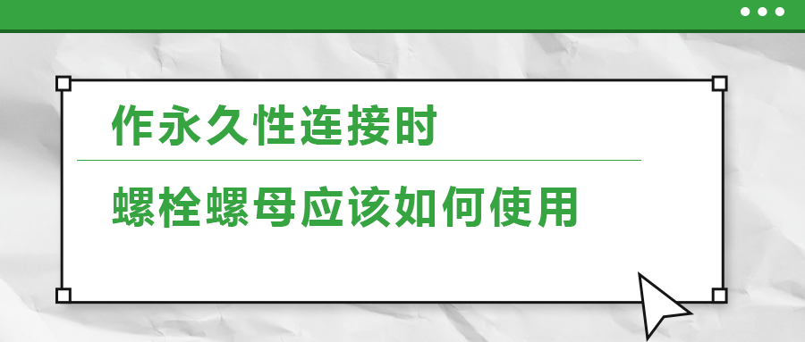 作永久性連接時，螺栓螺母應(yīng)該如何使用
