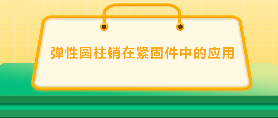 彈性圓柱銷在緊固件中的應(yīng)用， 速速收藏 