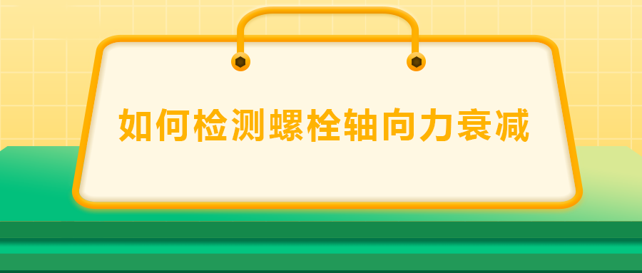 如何檢測螺栓軸向力衰減？