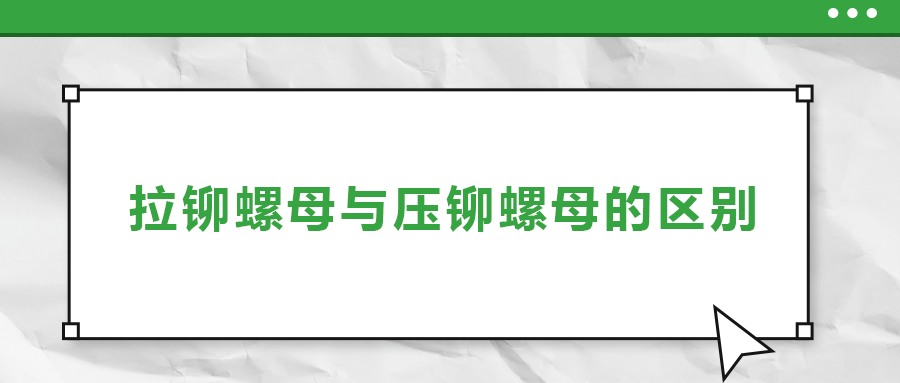 拉鉚螺母與壓鉚螺母的區(qū)別， 一次給你講清楚
