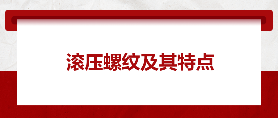 滾壓螺紋及其特點(diǎn)，一次給你講清楚
