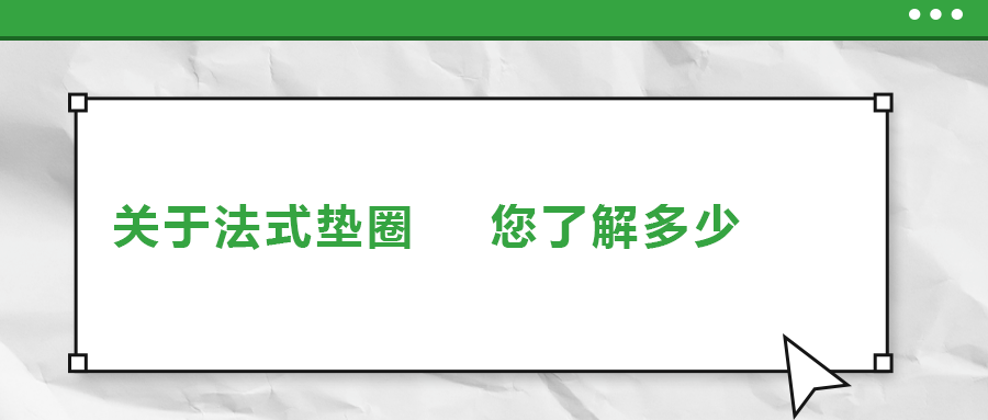 關(guān)于法式墊圈，您了解多少