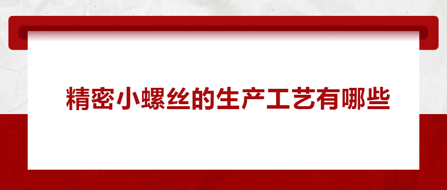 精密小螺絲的生產(chǎn)工藝有哪些？