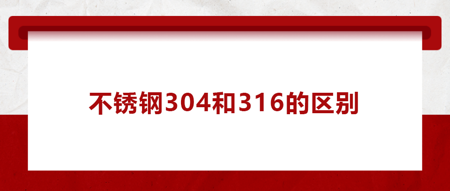 一次給你講清楚， 不銹鋼304和316的區(qū)別