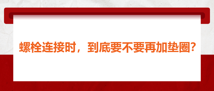 螺栓連接時(shí)，到底要不要再加墊圈？