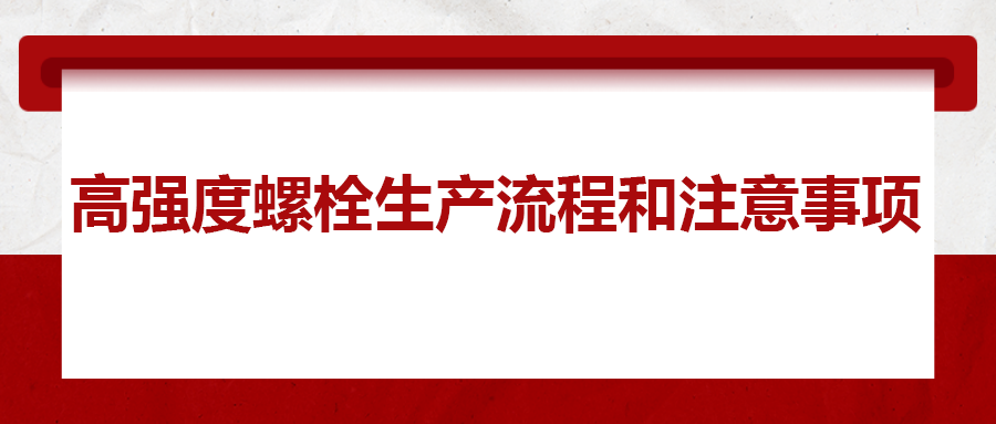 高強(qiáng)度螺栓生產(chǎn)流程和注意事項(xiàng) ，您知道嗎