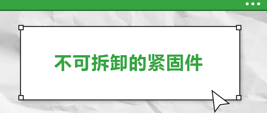 不可拆卸的緊固件有哪些，一次給你講清楚