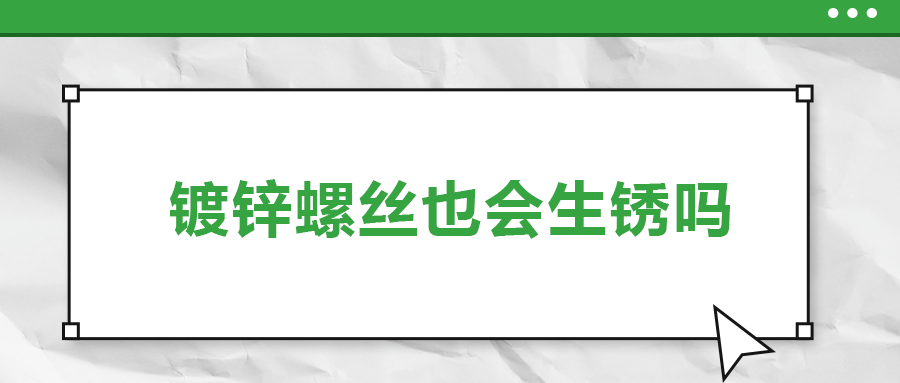 鍍鋅螺絲也會(huì)生銹，真的嗎？
