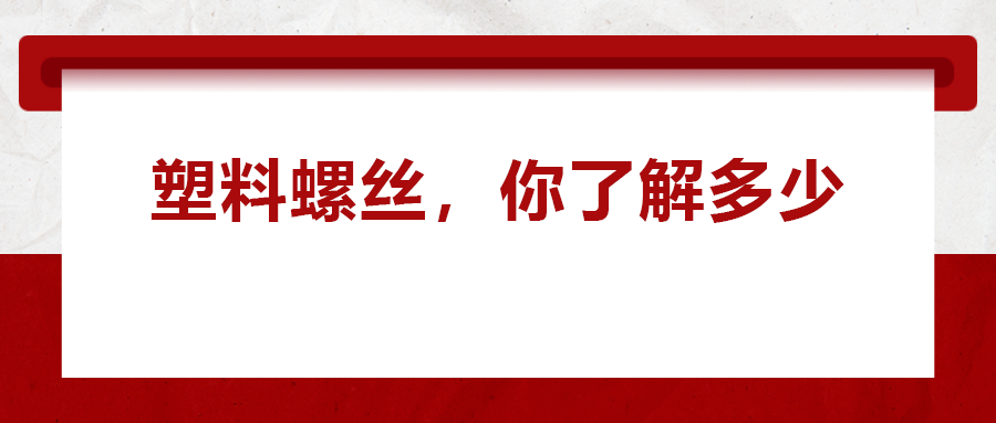 關(guān)于塑料螺絲 ，你真的了解嗎