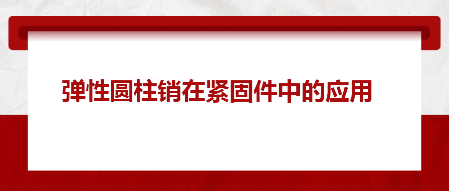 彈性圓柱銷在緊固件中的應(yīng)用， 你知道嗎？