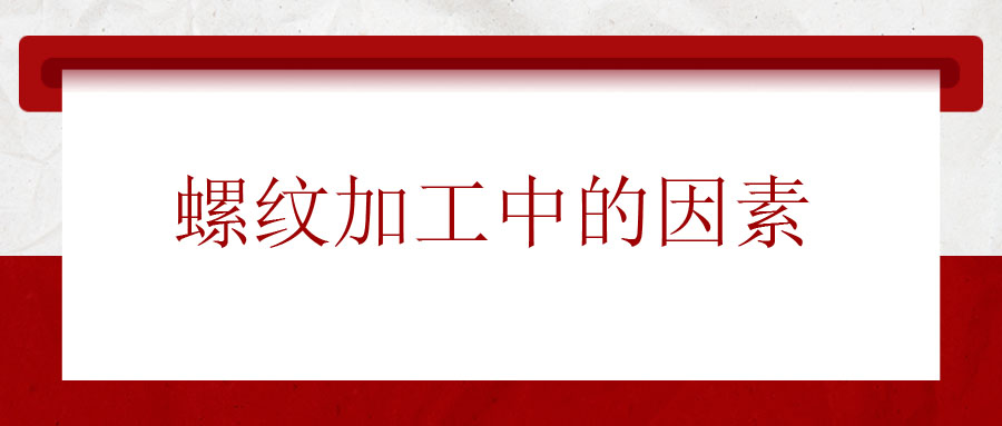 螺紋加工中應該考慮的因素有哪些？