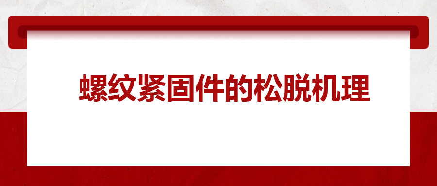 螺紋緊固件的松脫機理， 一次給你講清楚