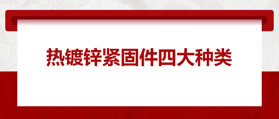 熱鍍鋅緊固件四大種類，你清楚嗎