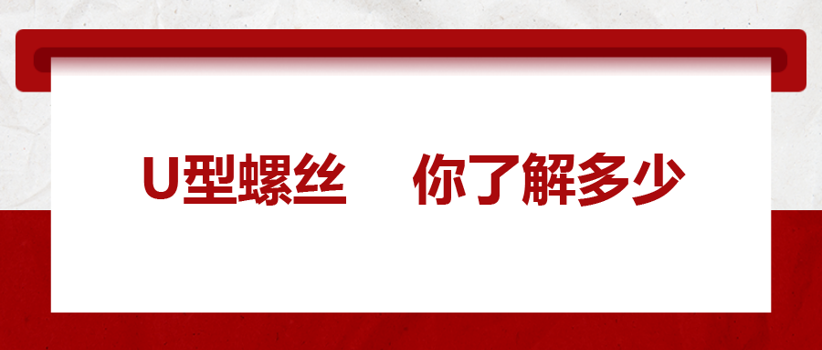  對于U型螺絲，你了解多少
