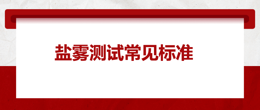鹽霧測(cè)試常見標(biāo)準(zhǔn)，一次給你講清楚