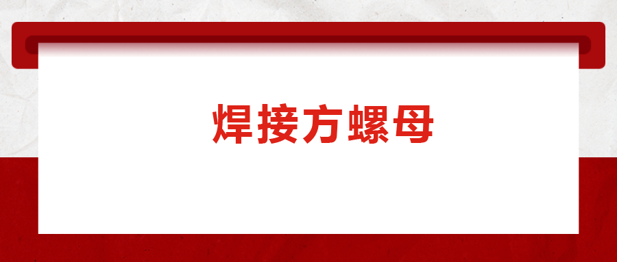 焊接方螺母的用途標準和工藝，你知道嗎