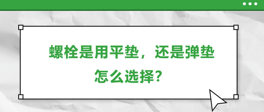 螺栓是用平墊，還是彈墊，怎么選擇？