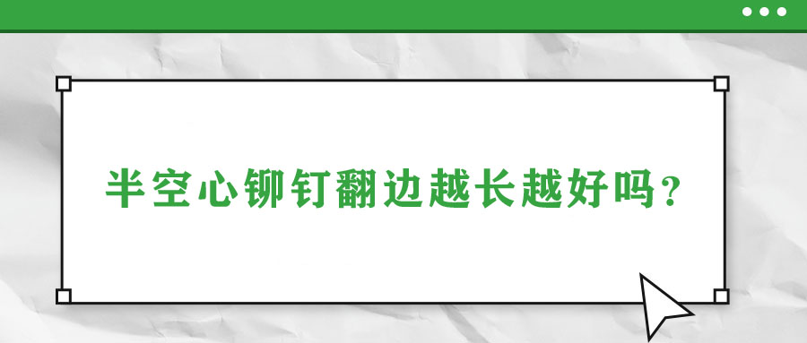半空心鉚釘翻邊越長(zhǎng)越好嗎？
