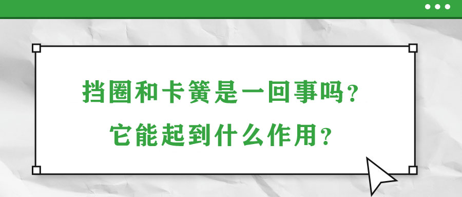 擋圈和卡簧是一回事嗎？它能起到什么作用？