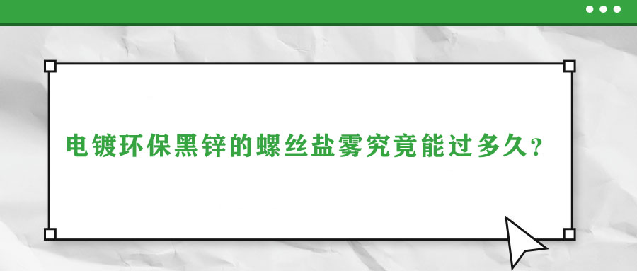 電鍍環(huán)保黑鋅的螺絲鹽霧究竟能過多久？