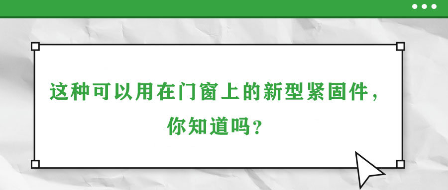 這種可以用在門窗上的新型緊固件，你知道嗎？