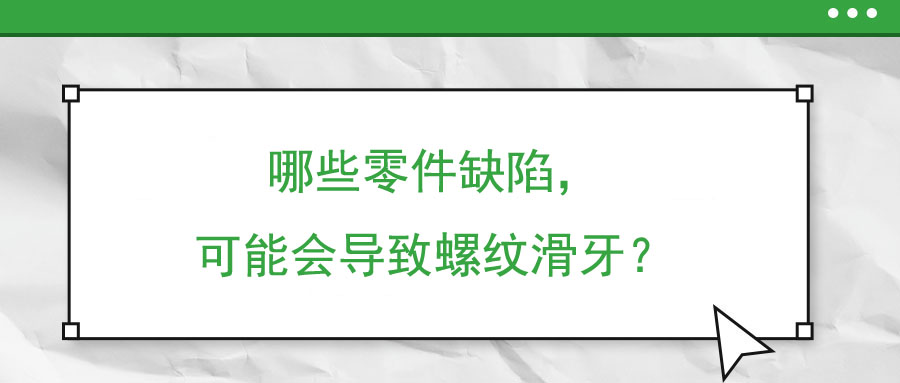 哪些零件缺陷，可能會導(dǎo)致螺紋滑牙？