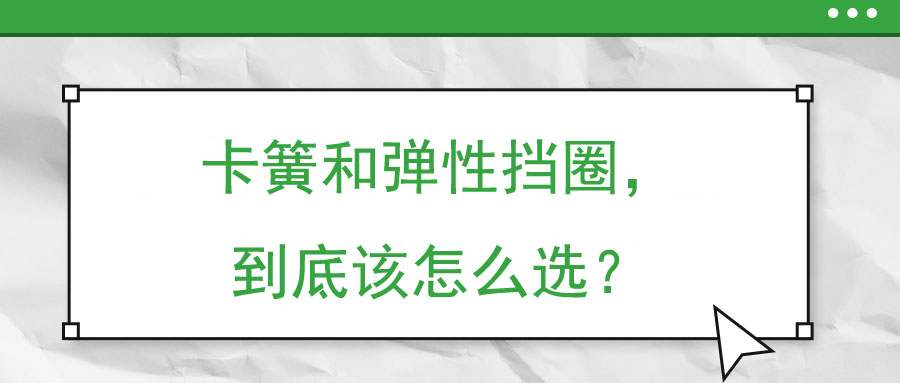 卡簧和彈性擋圈，到底該怎么選？