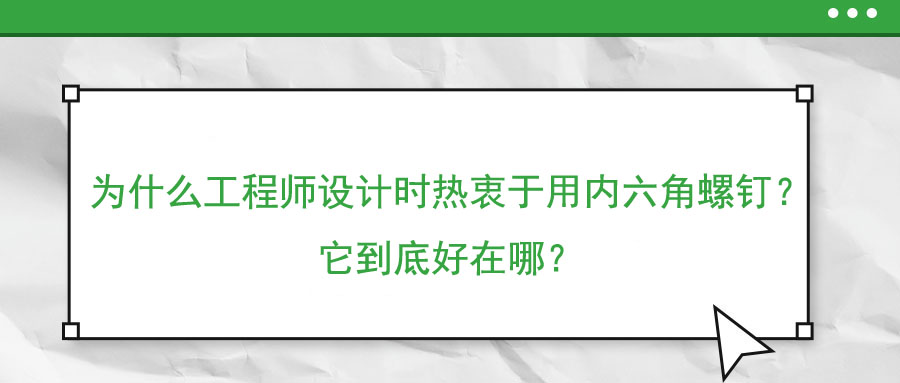 為什么工程師設計時熱衷于用內六角螺釘？它到底好在哪？