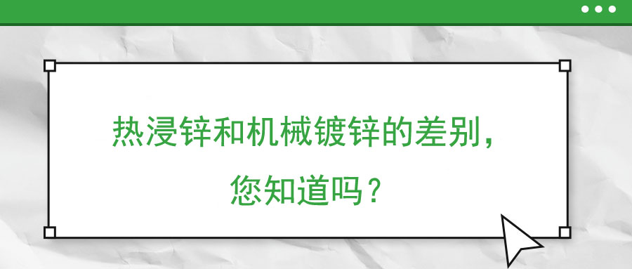 熱浸鋅和機(jī)械鍍鋅的差別，您知道嗎？