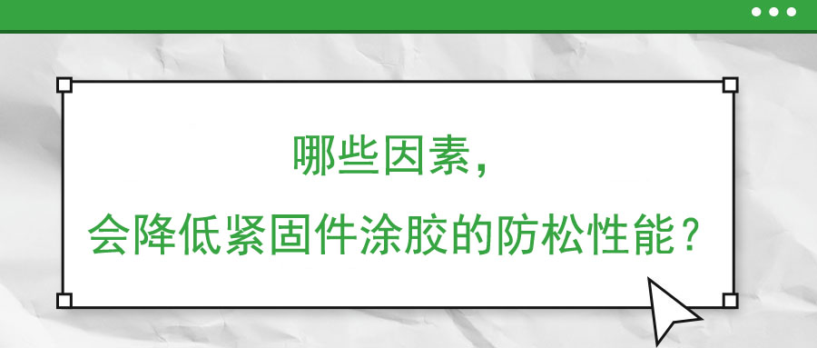 哪些因素，會降低緊固件涂膠的防松性能？