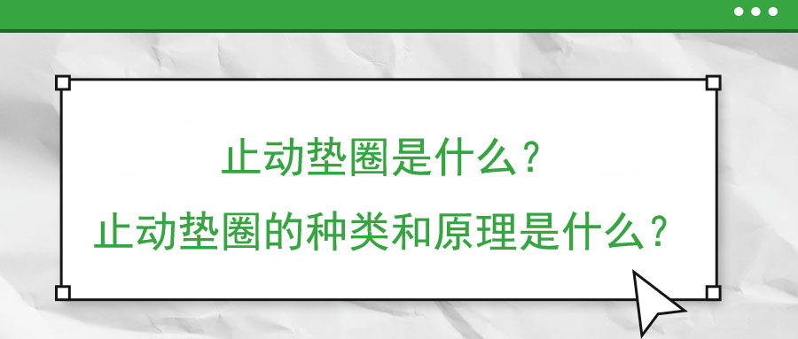 止動墊圈是什么？止動墊圈的種類和原理是什么？