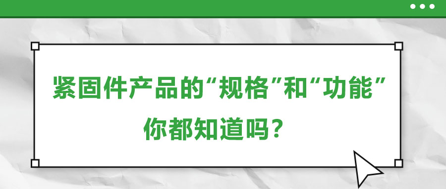 緊固件產(chǎn)品的“規(guī)格”和“功能”，你都知道嗎？