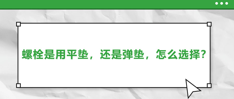 螺栓是用平墊，還是彈墊，怎么選擇？
