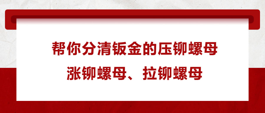 幫你分清鈑金的壓鉚螺母、漲鉚螺母、拉鉚螺母