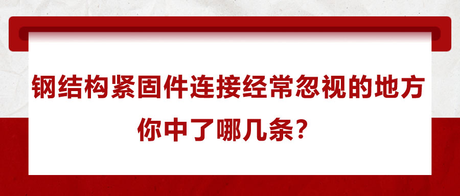 鋼結構緊固件連接經常忽視的地方，你中了哪幾條？