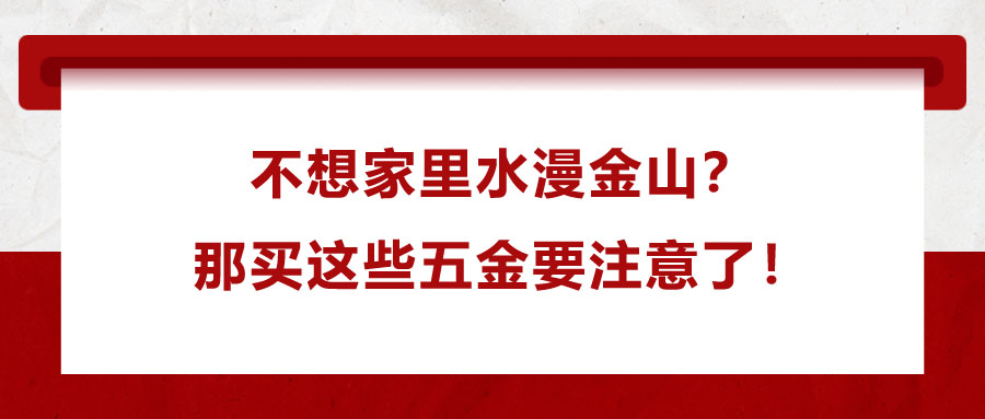 不想家里水漫金山？那買這些五金要注意了！