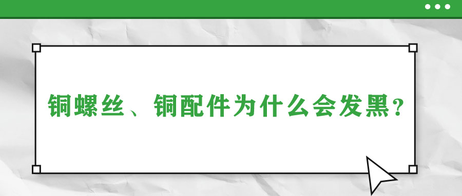 銅螺絲、銅配件為什么會發(fā)黑？