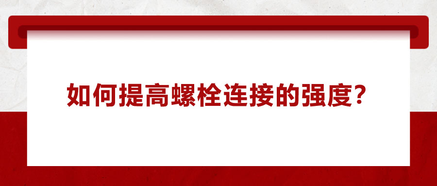 如何提高螺栓連接的強(qiáng)度？