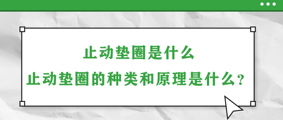 止動墊圈是什么？止動墊圈的種類和原理是什么？