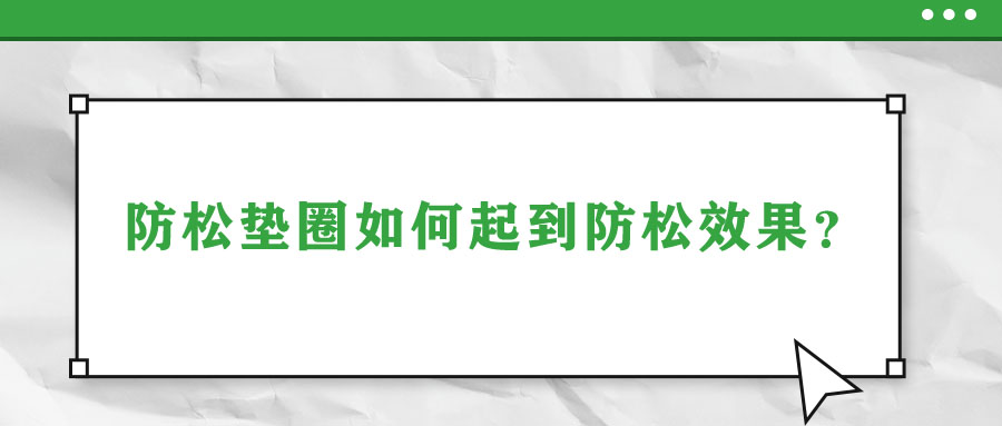 防松墊圈如何起到防松效果？